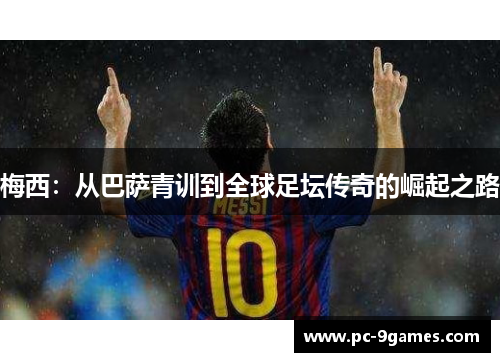 梅西：从巴萨青训到全球足坛传奇的崛起之路