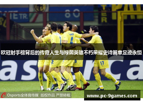 欧冠射手榜背后的传奇人生与绿茵英雄不朽荣耀史诗篇章足迹永恒