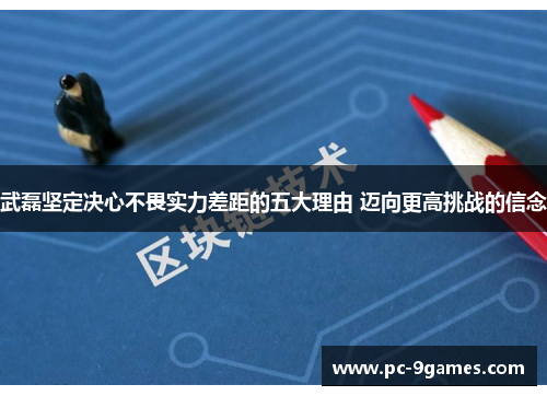 武磊坚定决心不畏实力差距的五大理由 迈向更高挑战的信念