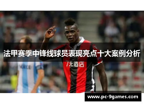 法甲赛季中锋线球员表现亮点十大案例分析 法甲赛季中锋线球员表现亮点十大案例分析