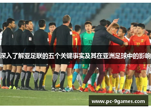 深入了解亚足联的五个关键事实及其在亚洲足球中的影响